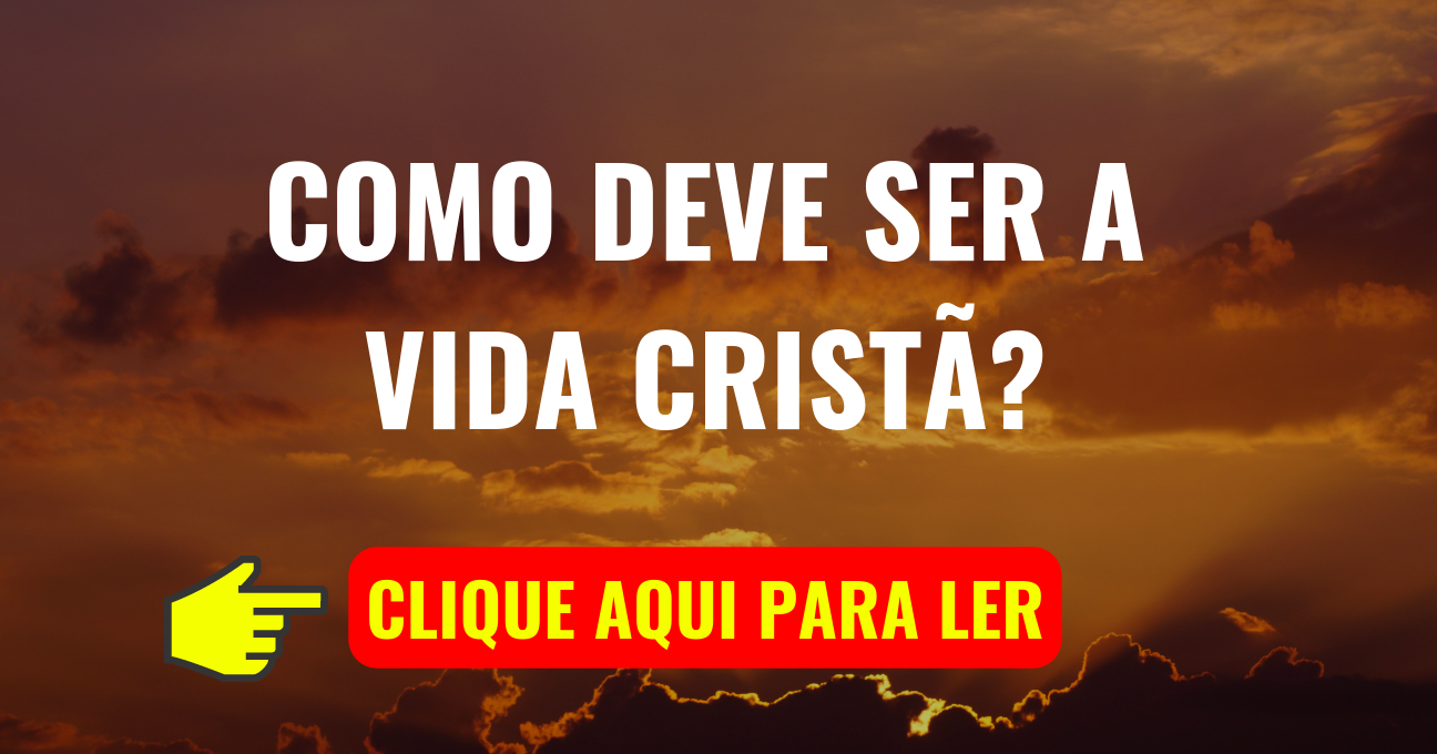 Como Deve Ser a Vida Cristã?