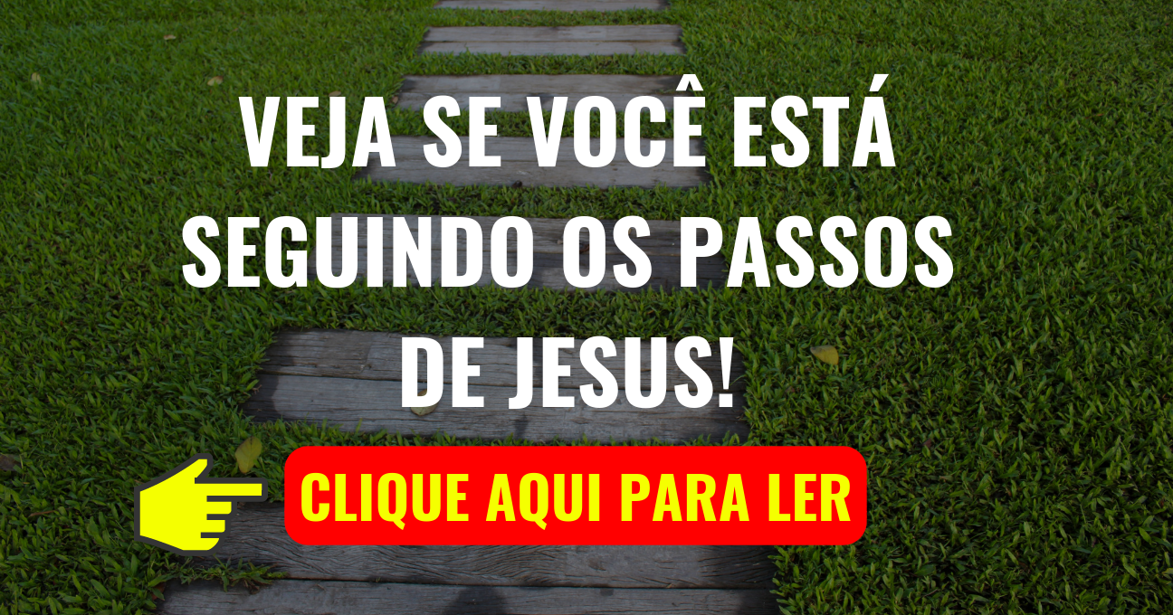 VEJA SE VOCÊ ESTÁ SEGUINDO OS PASSOS DE JESUS!