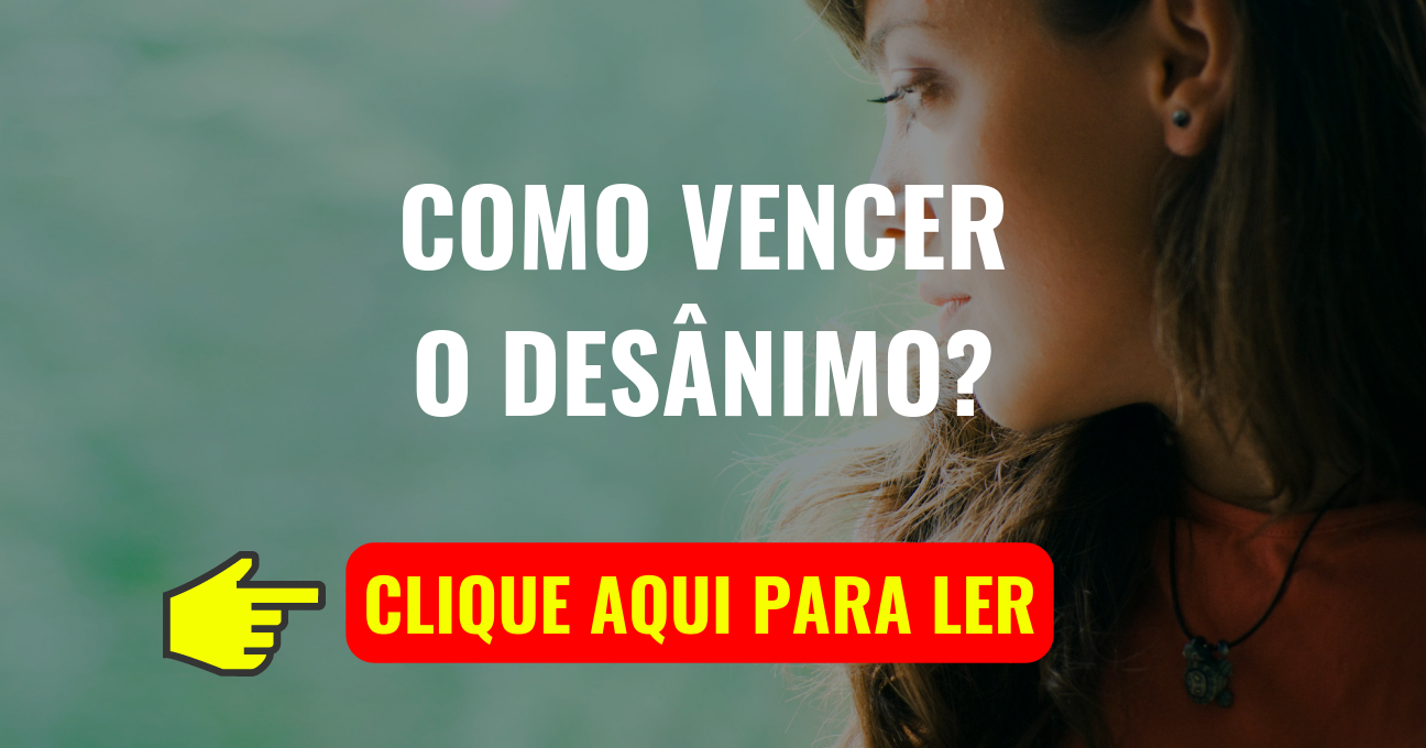 COMO VENCER O DESÂNIMO?