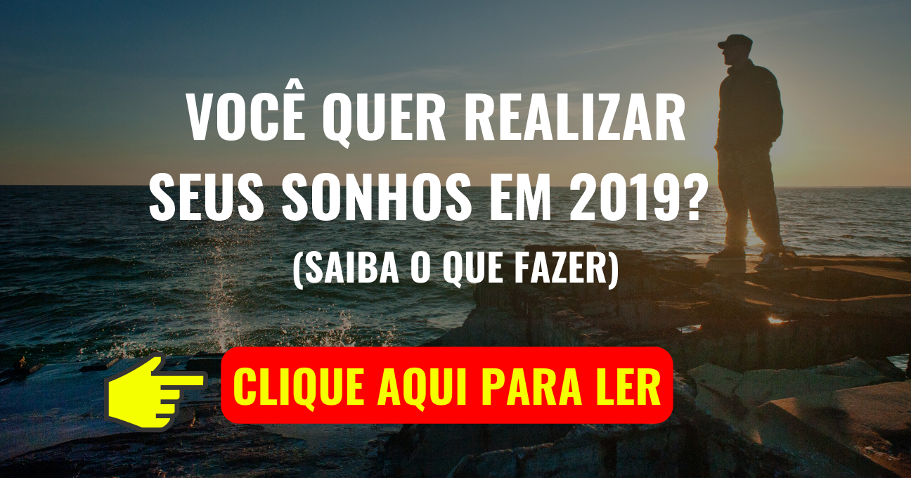 VOCÊ QUER REALIZAR SEUS SONHOS EM 2019? (Saiba o Que Fazer)