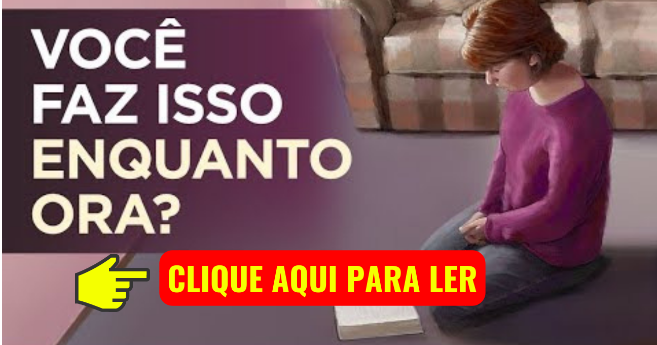 O QUE FAZER DURANTE A ORAÇÃO?