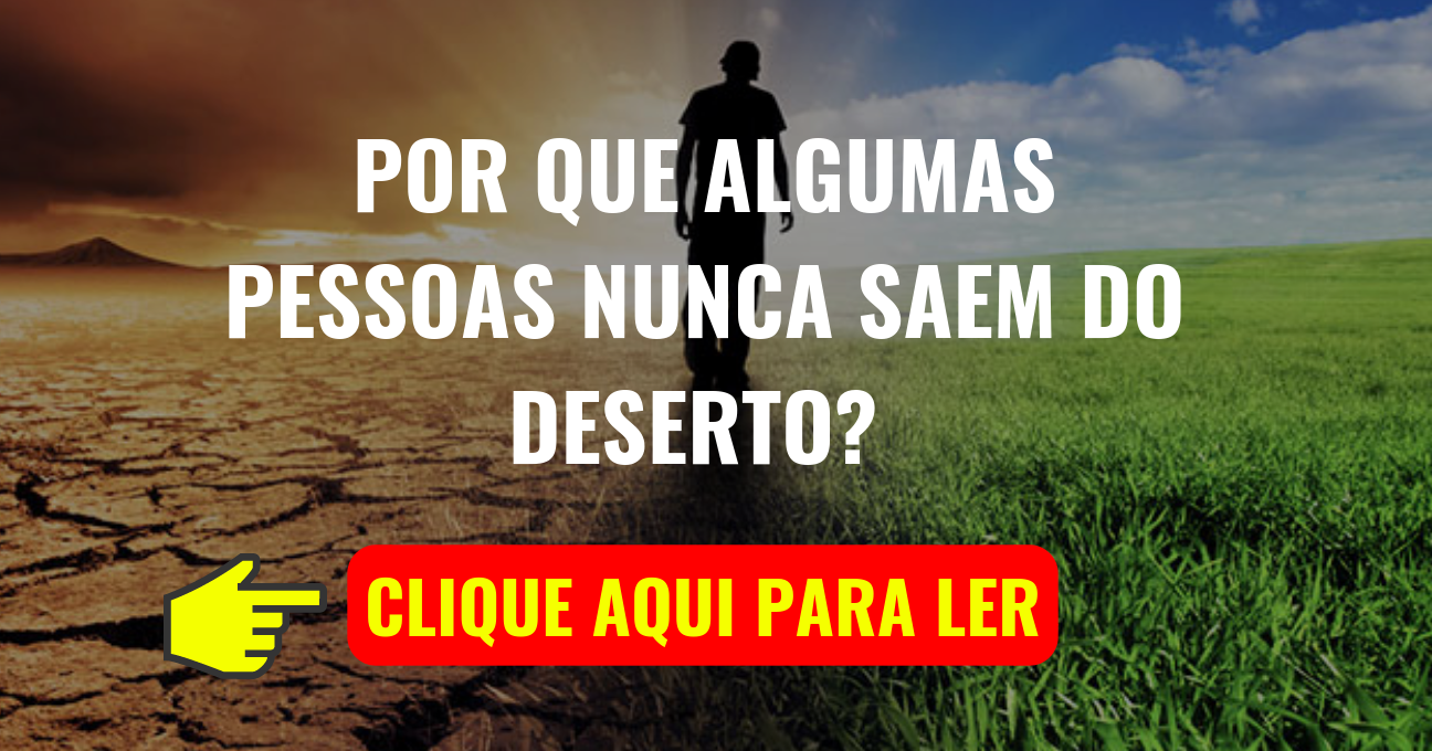 POR QUE ALGUMAS PESSOAS NUNCA SAEM DO DESERTO?