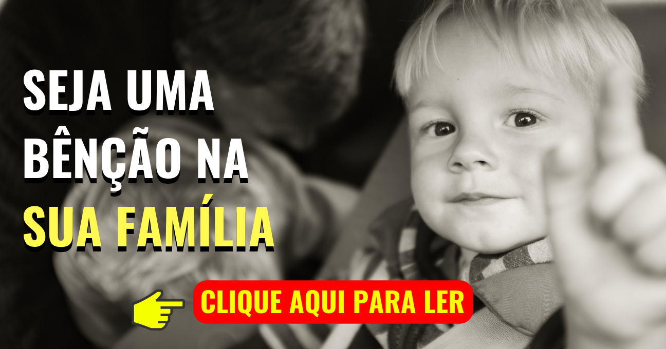 SEJA UMA BÊNÇÃO NA SUA FAMÍLIA!