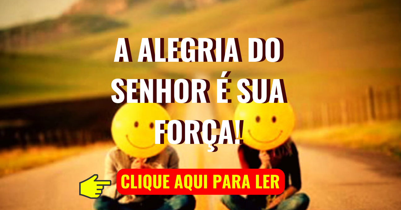 A Alegria do Senhor é Sua Força!