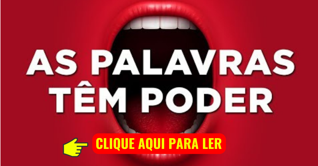 CUIDADO: AS PALAVRAS TÊM PODER DE ABENÇOAR E AMALDIÇOAR!