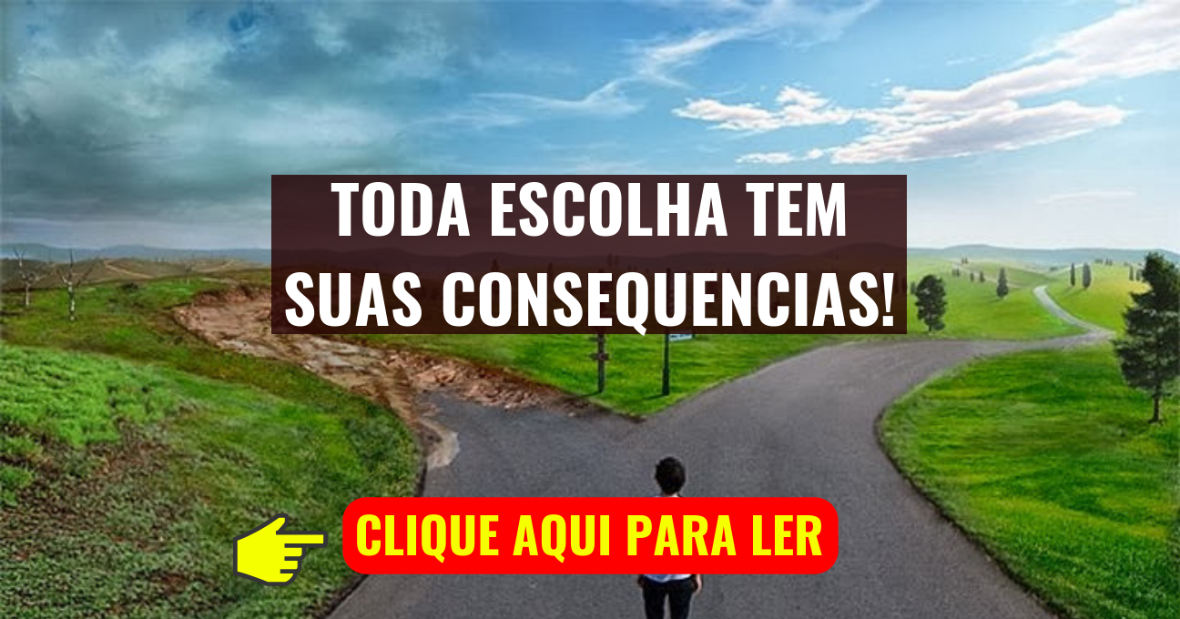 TODA ESCOLHA TEM SUAS CONSEQUENCIAS!