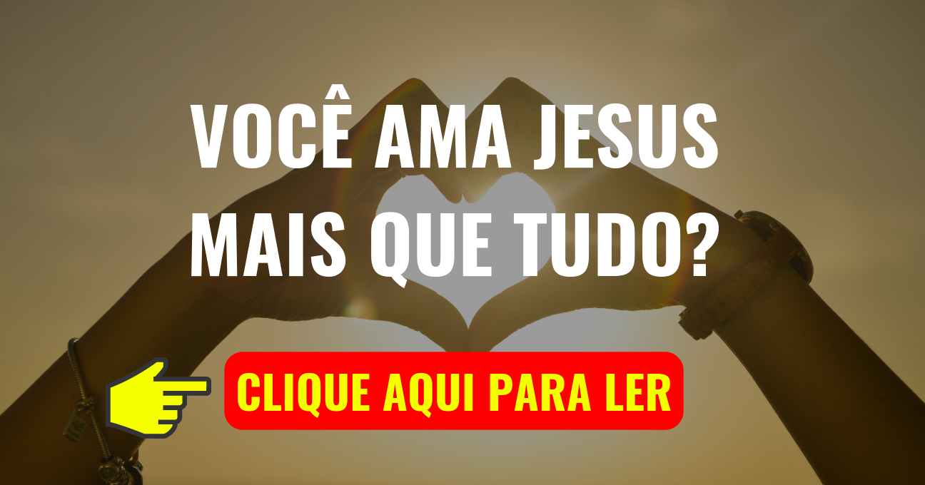 VOCÊ AMA JESUS MAIS QUE TUDO?