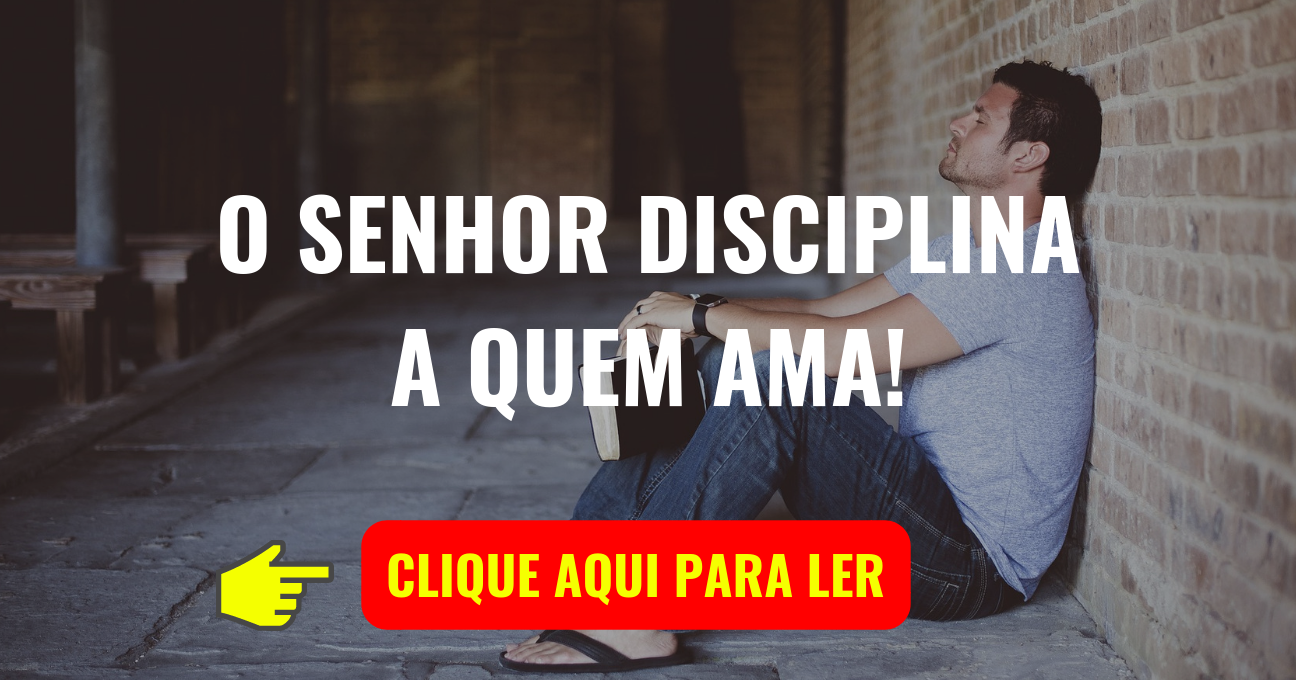 O SENHOR DISCIPLINA A QUEM AMA!