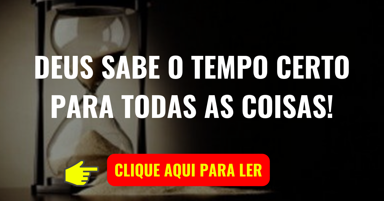 DEUS SABE O TEMPO CERTO PARA TODAS AS COISAS!