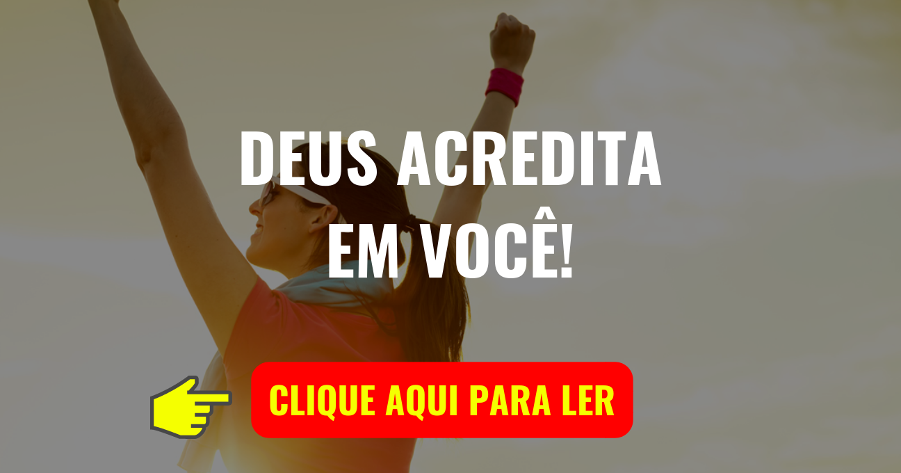 DEUS ACREDITA EM VOCÊ!