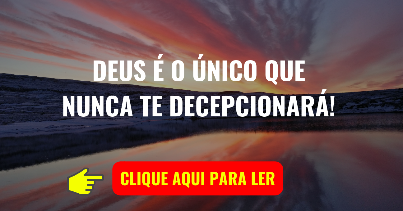 DEUS É O ÚNICO QUE NUNCA TE DECEPCIONARÁ!