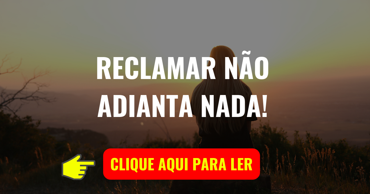 RECLAMAR NÃO ADIANTA NADA!