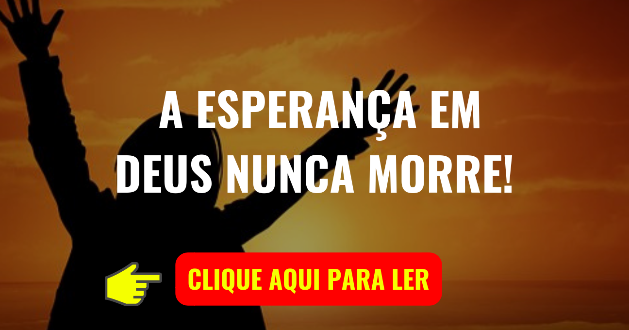 A ESPERANÇA EM DEUS NUNCA MORRE!