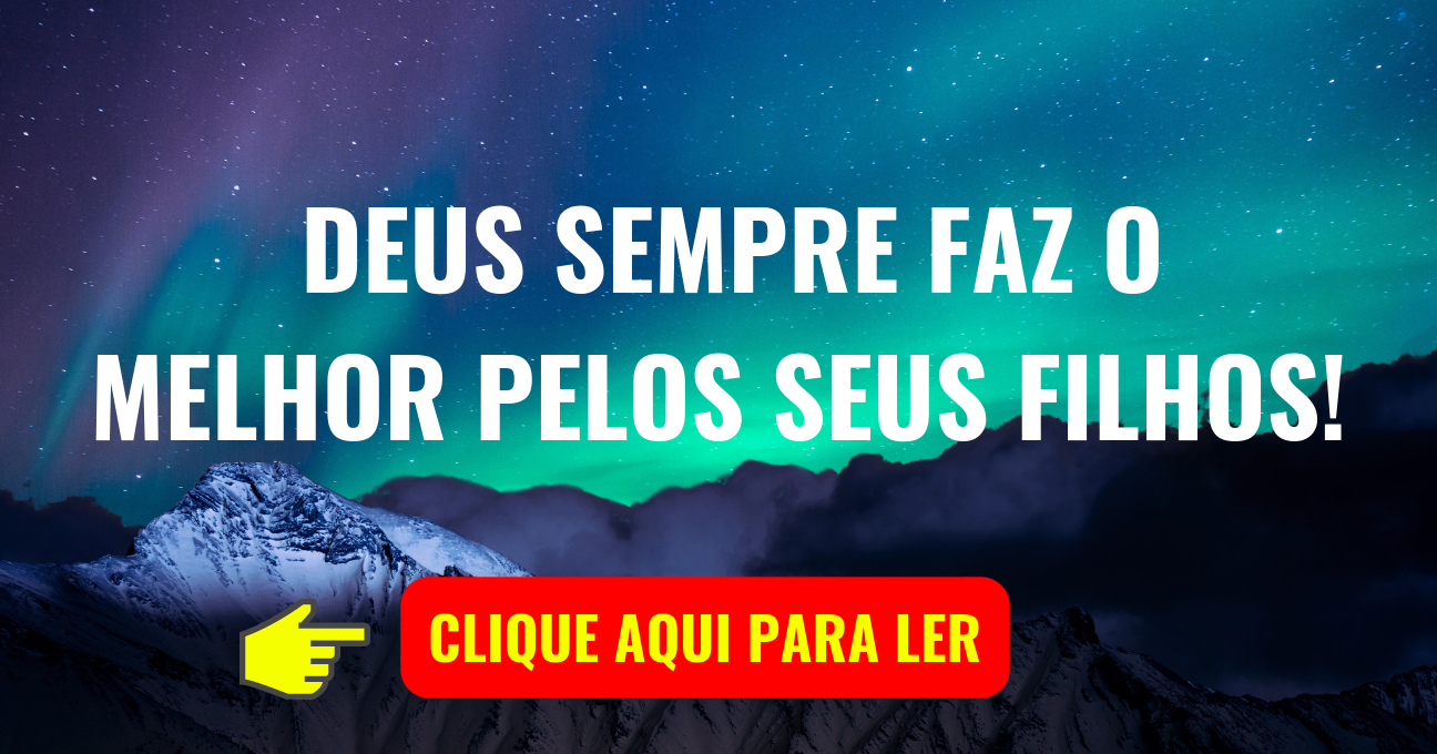 Deus Sempre Faz o Melhor Pelos Seus Filhos!