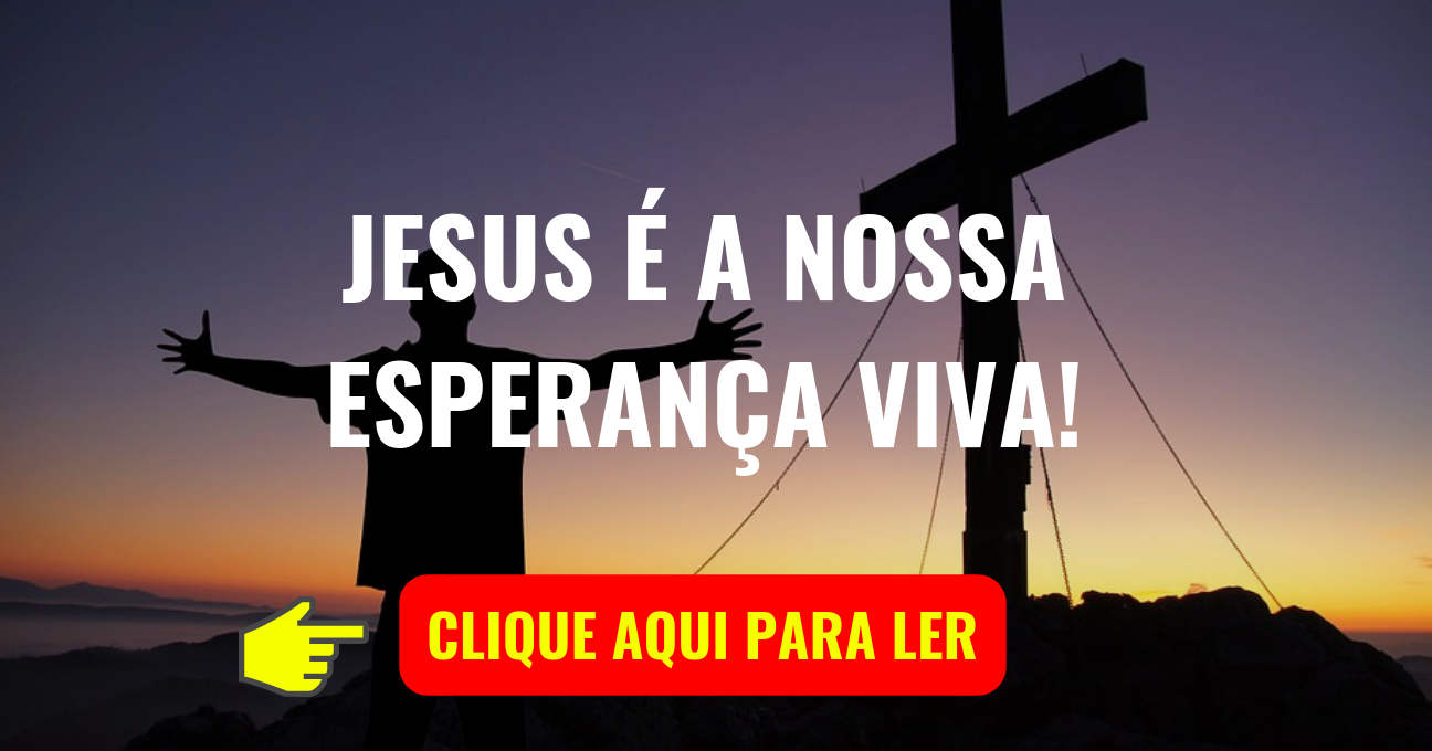 JESUS É A NOSSA ESPERANÇA VIVA!