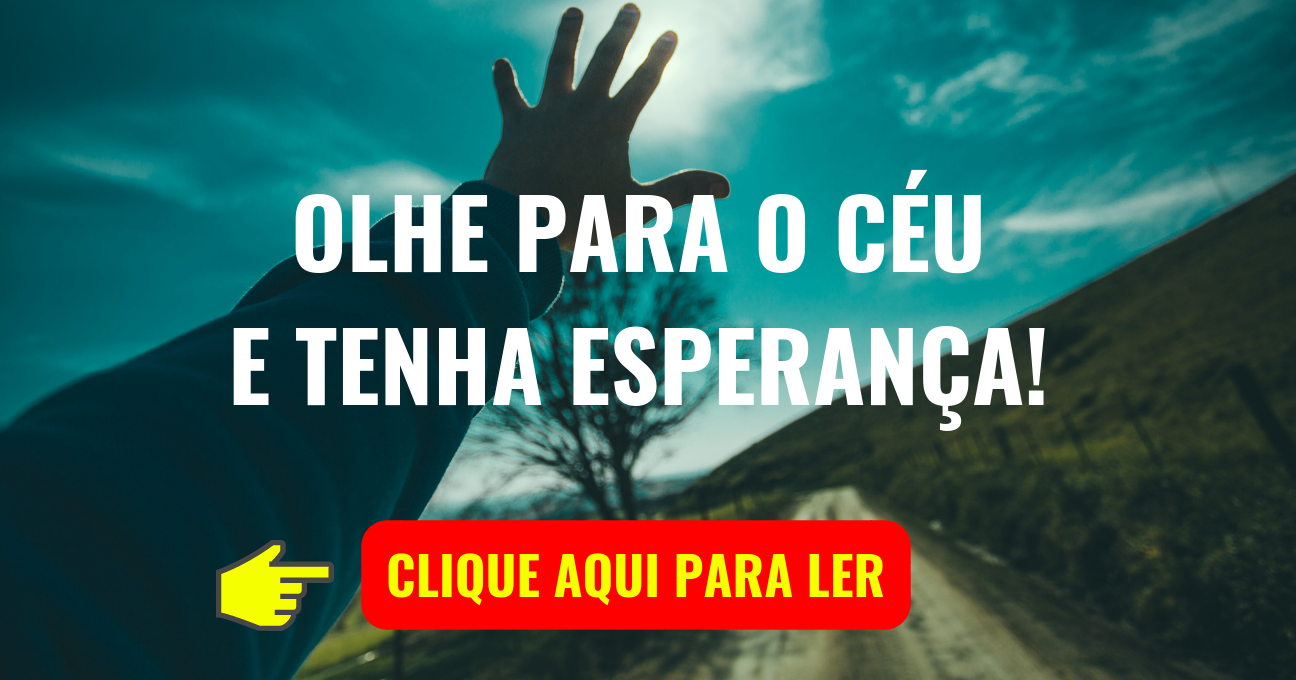 OLHE PARA O CÉU E TENHA ESPERANÇA!