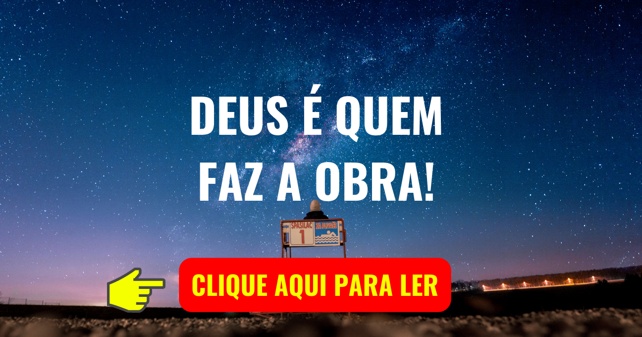 DEUS É QUEM FAZ A OBRA!