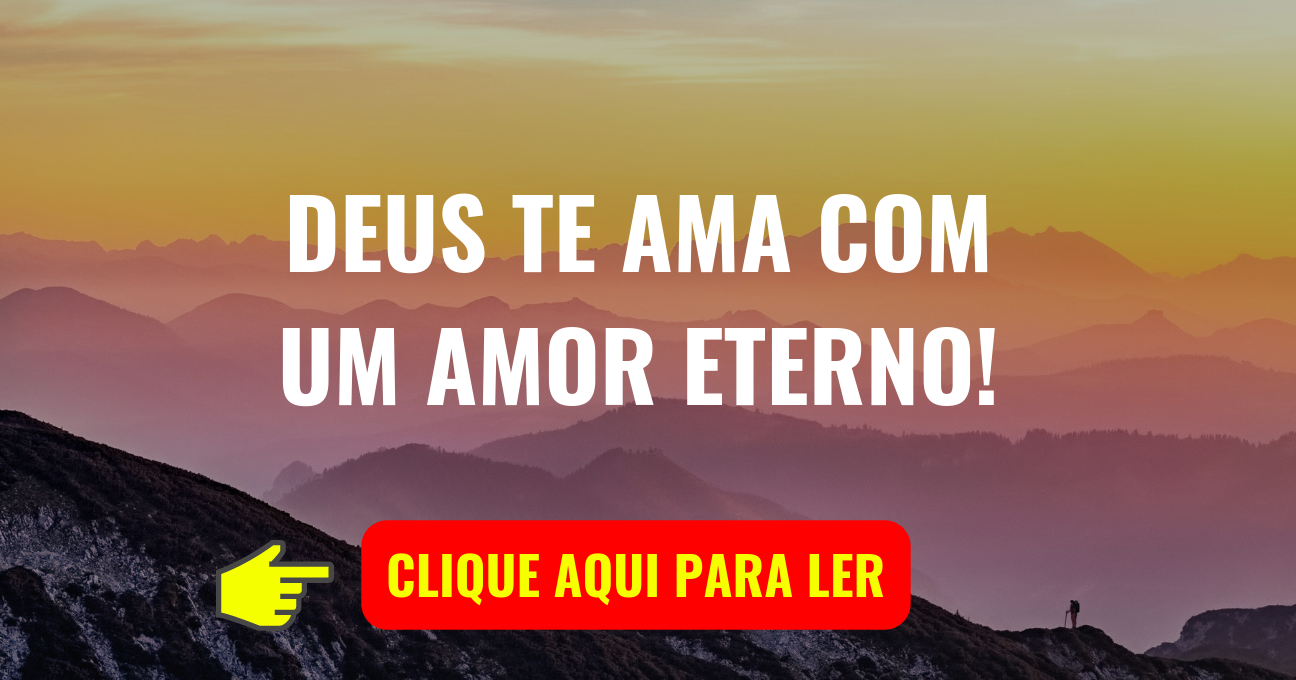 DEUS TE AMA COM UM AMOR ETERNO!