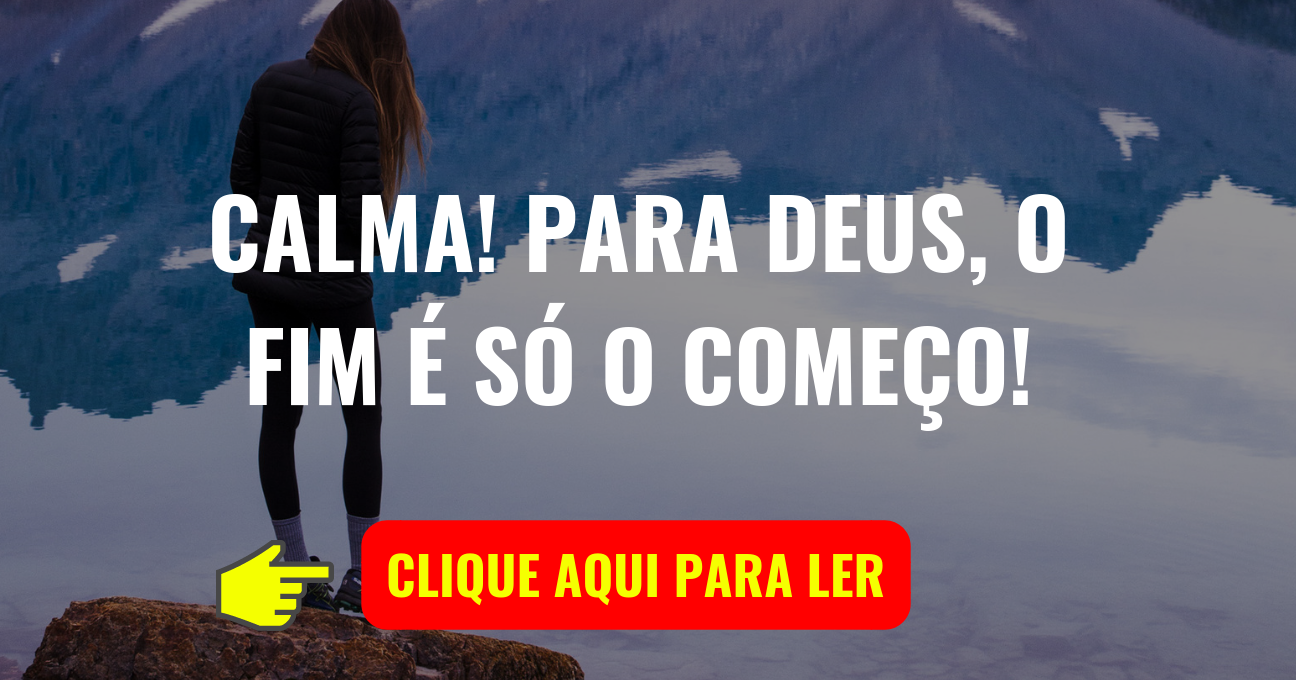 CALMA! PARA DEUS, O FIM É SÓ O COMEÇO!