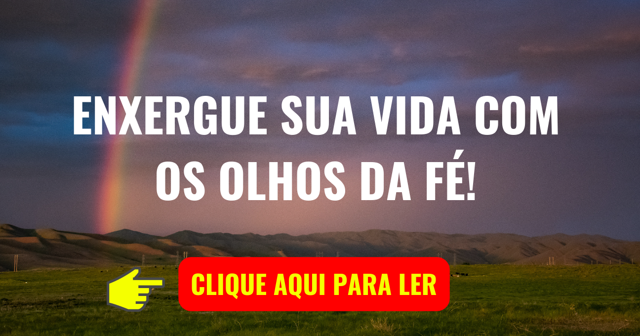 ENXERGUE SUA VIDA COM OS OLHOS DA FÉ!