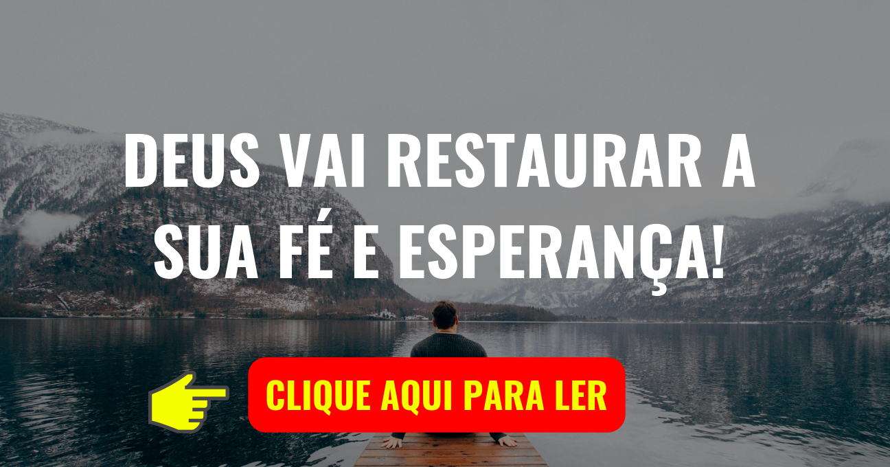 DEUS VAI RESTAURAR A SUA FÉ E ESPERANÇA!