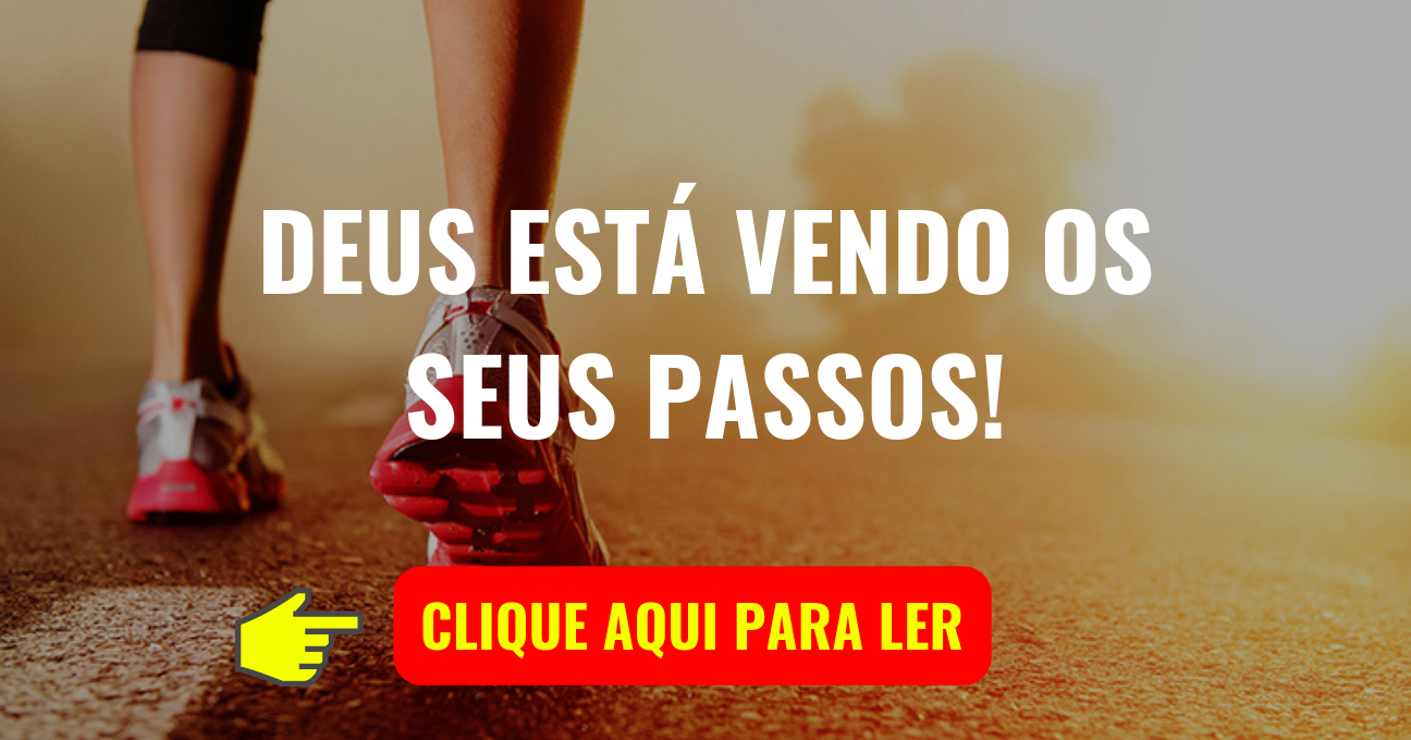 DEUS ESTÁ VENDO OS SEUS PASSOS!