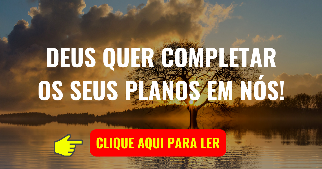 DEUS QUER COMPLETAR OS SEUS PLANOS EM NÓS!