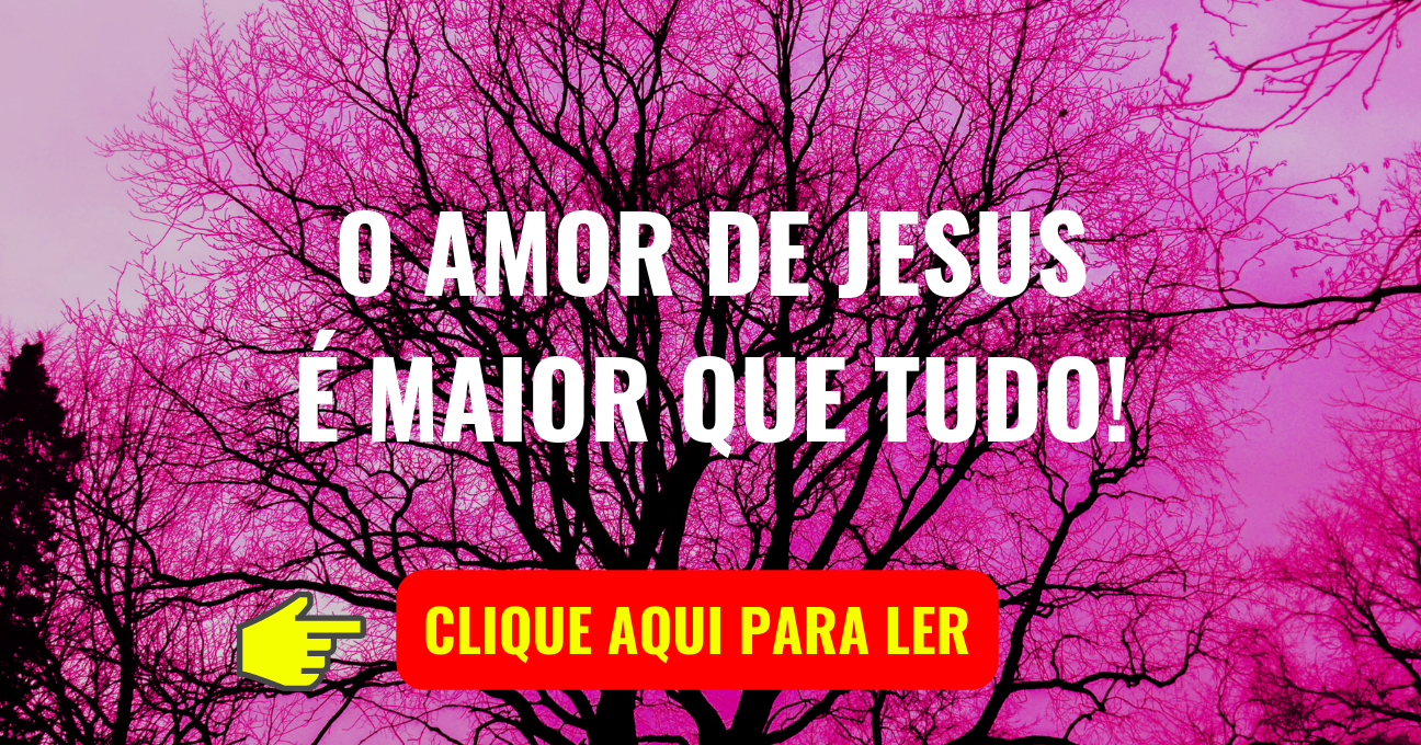 O AMOR DE JESUS É MAIOR QUE TUDO!