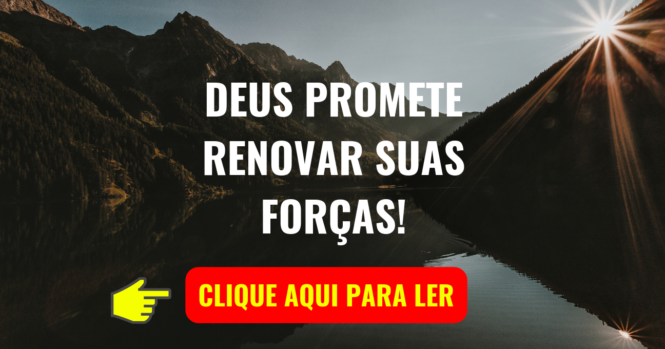 DEUS PROMETE RENOVAR SUAS FORÇAS!