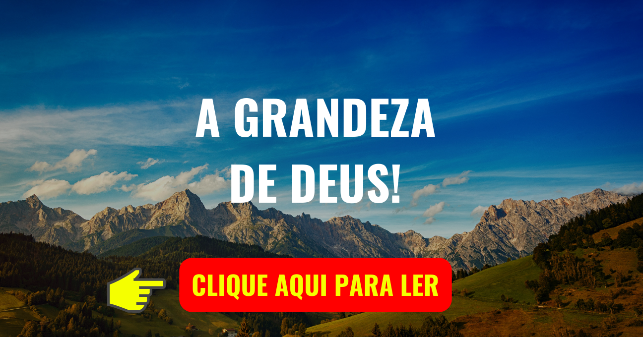 A GRANDEZA DE DEUS!