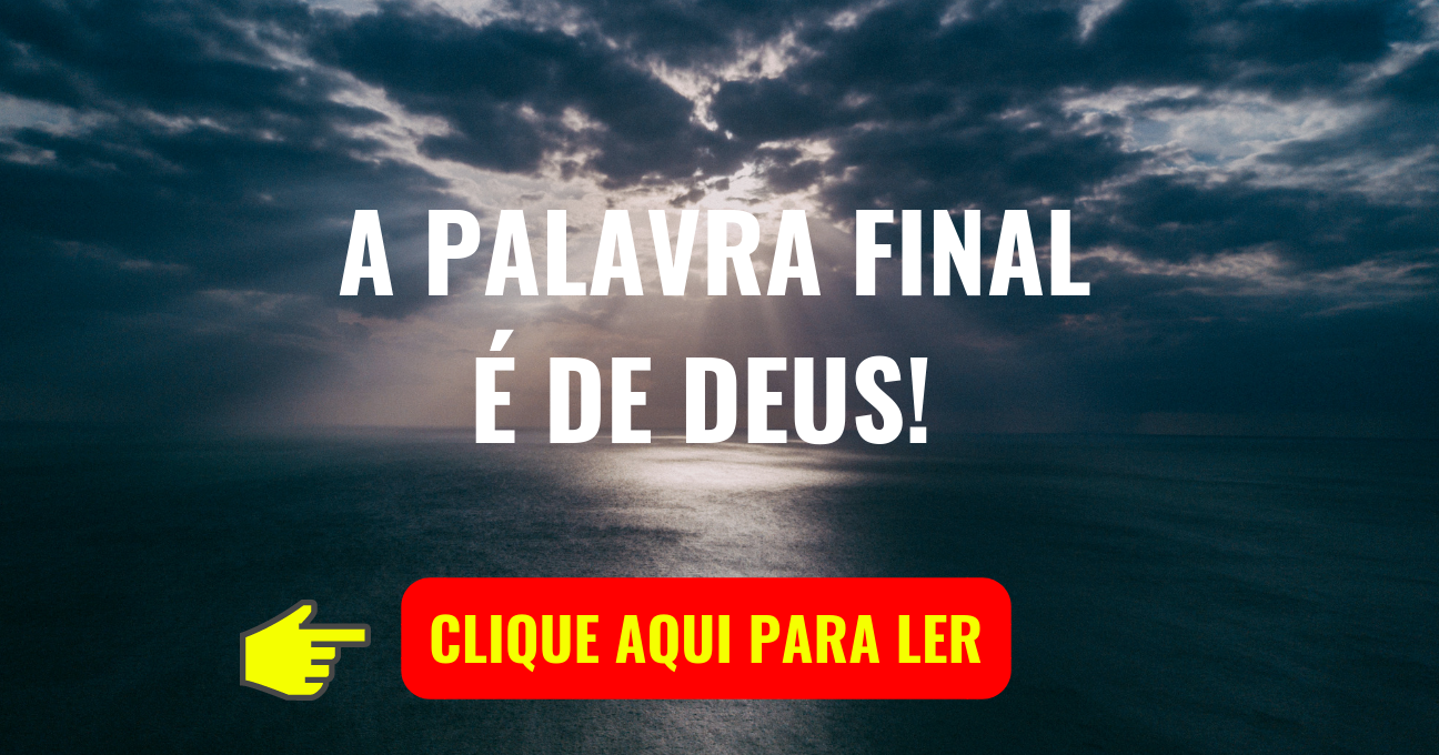 A PALAVRA FINAL É DE DEUS!