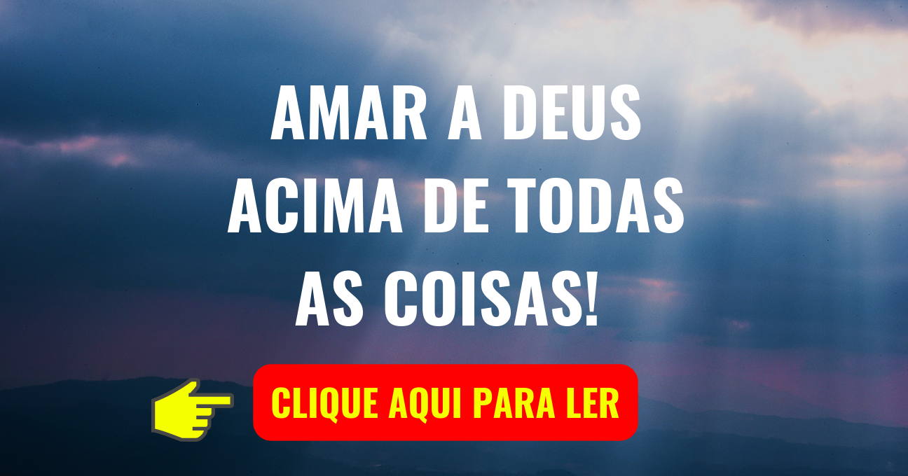 AMAR A DEUS ACIMA DE TODAS AS COISAS!