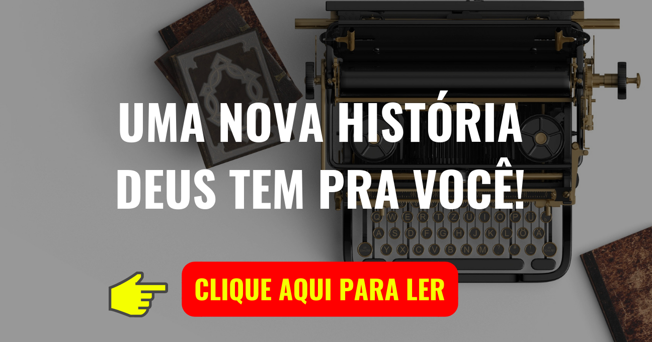 DEUS TEM UMA NOVA HISTÓRIA PRA VOCÊ!