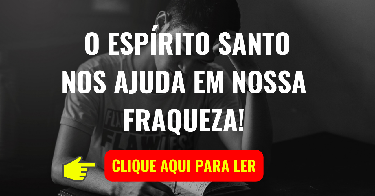 O ESPÍRITO SANTO NOS AJUDA EM NOSSA FRAQUEZA!