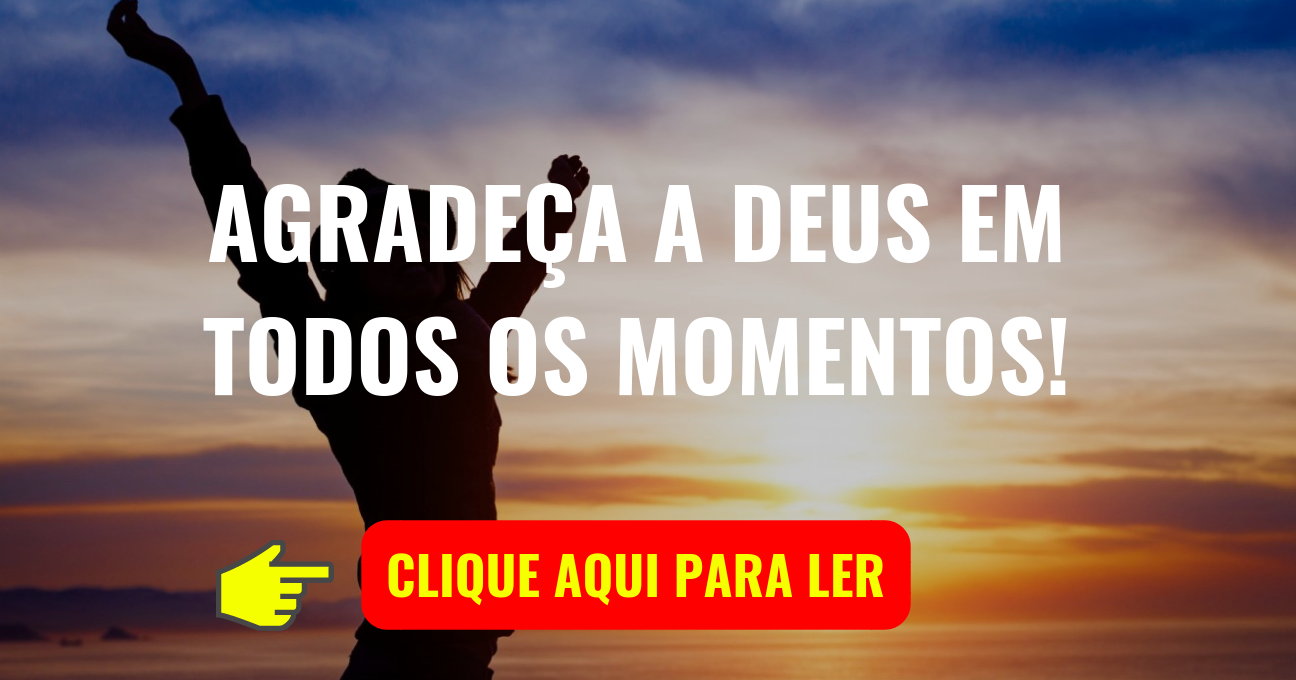 AGRADEÇA A DEUS EM TODOS OS MOMENTOS!