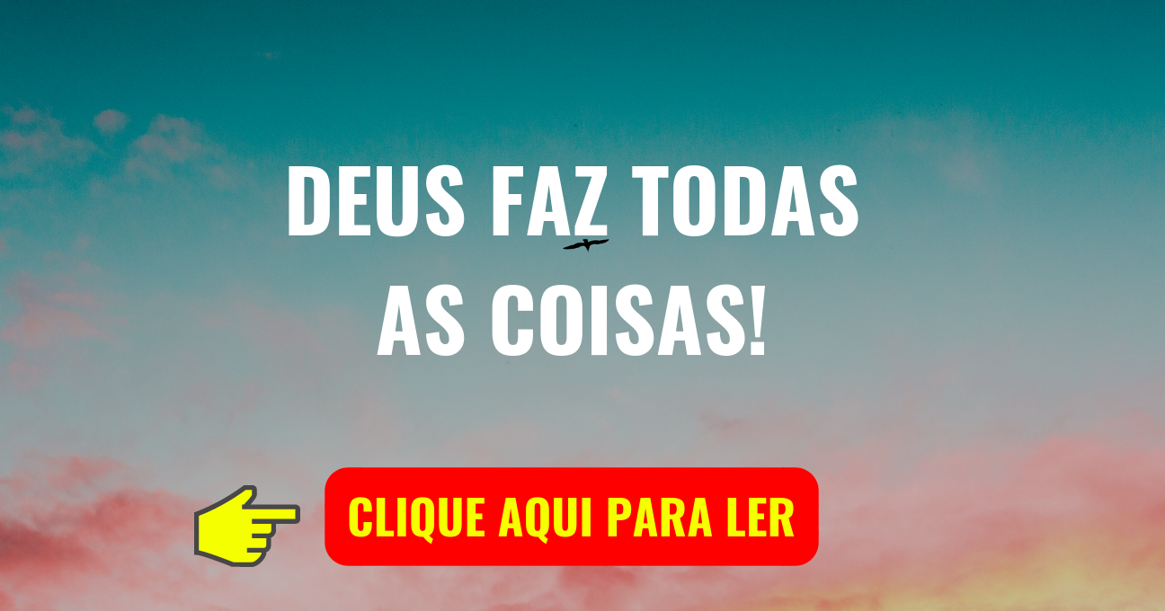 DEUS FAZ TODAS AS COISAS!