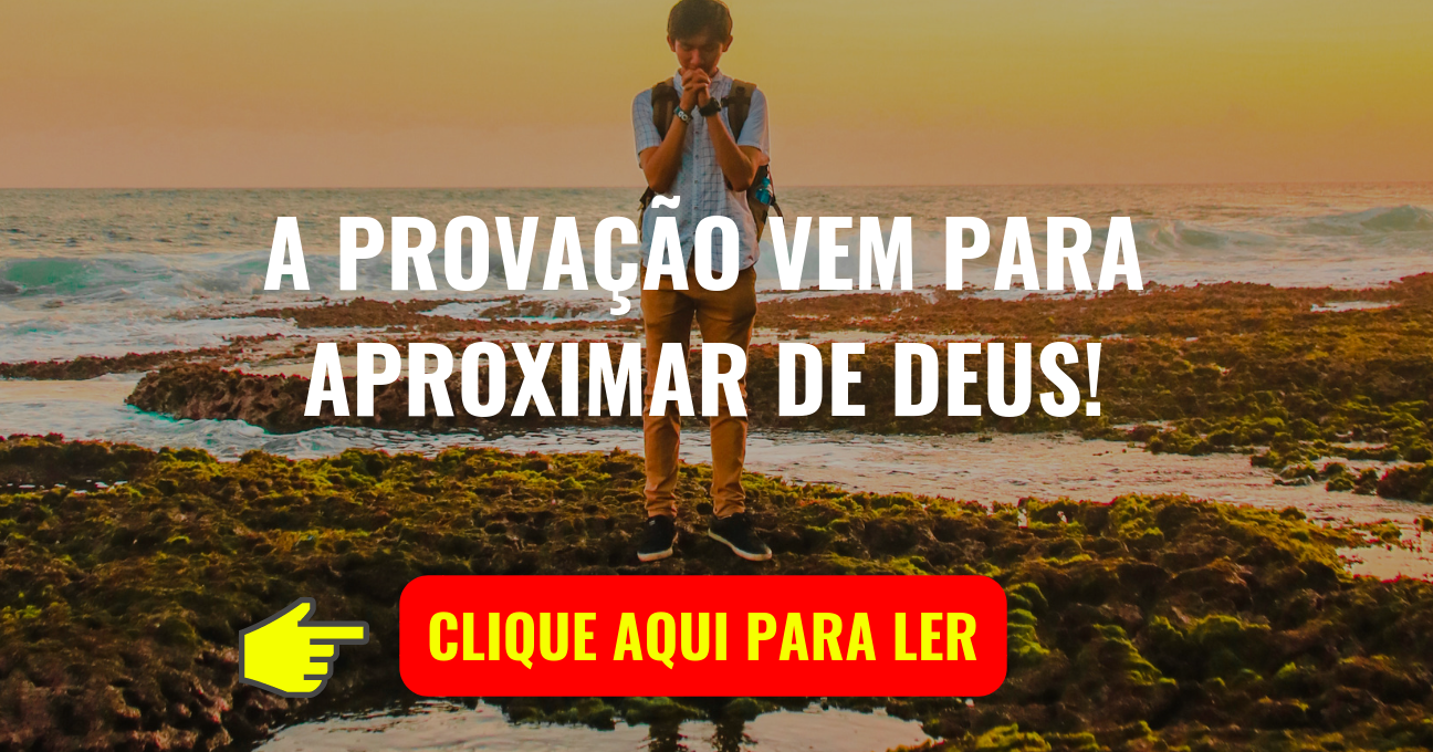 A PROVAÇÃO VEM PARA APROXIMAR DE DEUS!