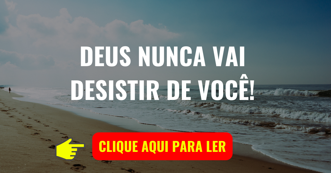 DEUS NUNCA VAI DESISTIR DE VOCÊ!