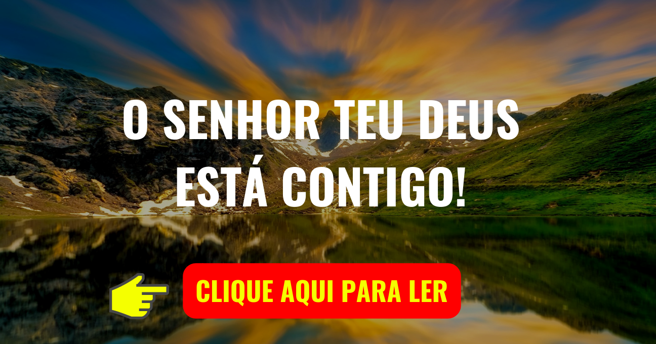 O SENHOR TEU DEUS ESTÁ CONTIGO!