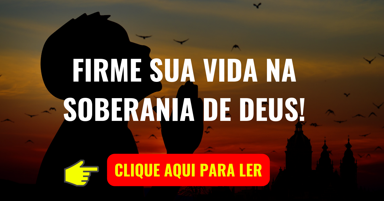 FIRME SUA VIDA NA SOBERANIA DE DEUS!