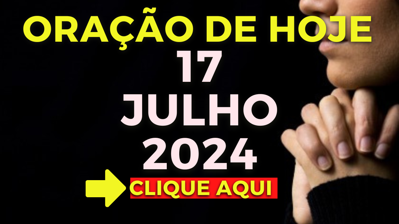 Oração de Hoje – Quarta 17 de Julho de 2024